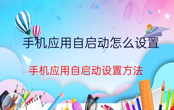 手机应用自启动怎么设置 手机应用自启动设置方法